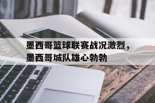 墨西哥篮球联赛战况激烈，墨西哥城队雄心勃勃
