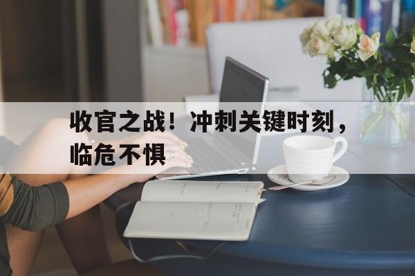 收官之战！冲刺关键时刻，临危不惧